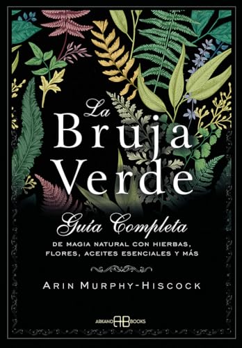 La Bruja Verde: Guía completa de magia natural con hierbas, flores, aceites esenciales y más