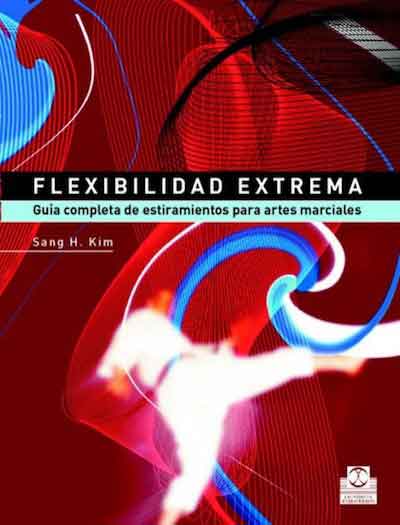 Flexibilidad Extrema. Guía completa de estiramientos para Artes Marciales