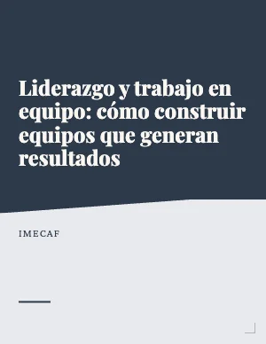 Liderazgo y trabajo en equipo: cómo construir equipos que generan resultados